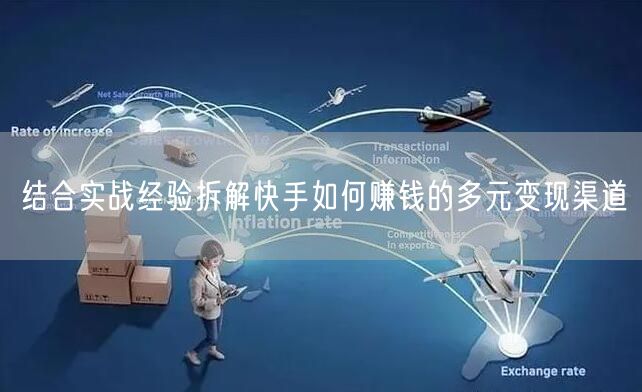 结合实战经验拆解快手如何赚钱的多元变现渠道