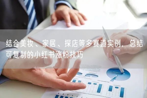 结合美妆、家居、探店等多赛道实例，总结可复制的小红书涨粉技巧