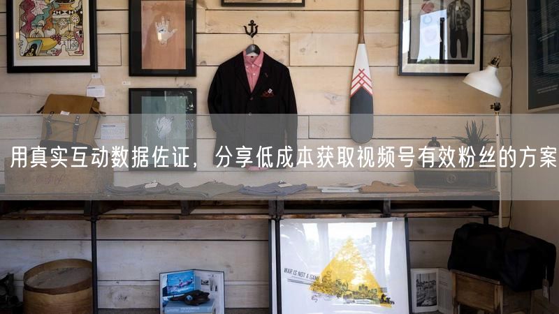 用真实互动数据佐证，分享低成本获取视频号有效粉丝的方案