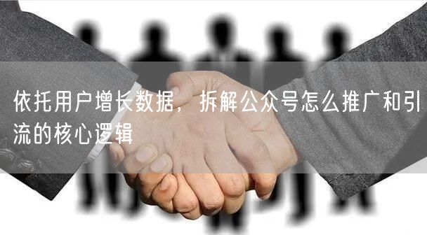 依托用户增长数据，拆解公众号怎么推广和引流的核心逻辑