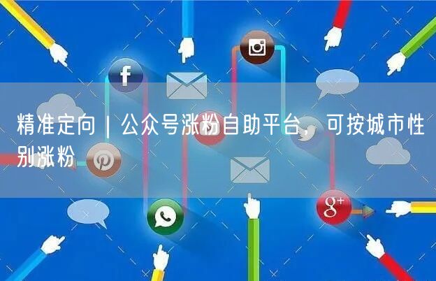 精准定向｜公众号涨粉自助平台，可按城市性别涨粉