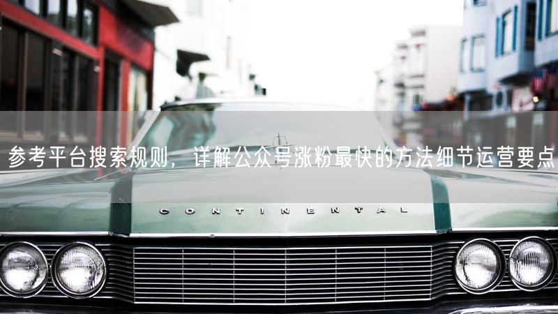 参考平台搜索规则，详解公众号涨粉最快的方法细节运营要点