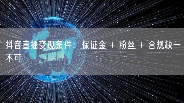 抖音直播变现条件：保证金 + 粉丝 + 合规缺一不可